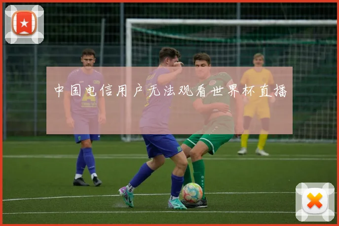 中国电信用户无法观看世界杯直播
