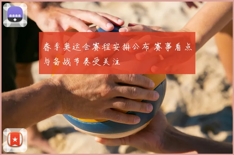 春季奥运会赛程安排公布 赛事看点与备战节奏受关注