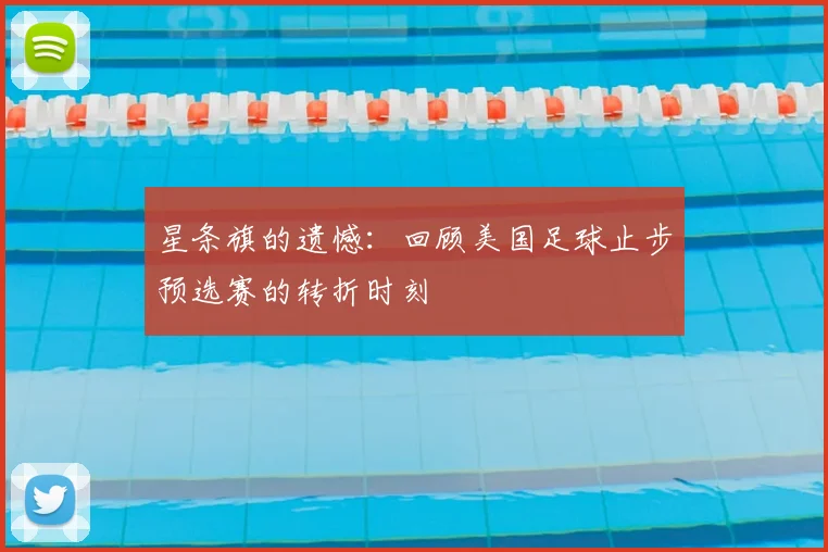 星条旗的遗憾：回顾美国足球止步预选赛的转折时刻