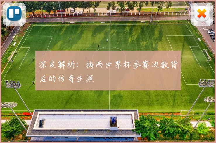 深度解析:梅西世界杯参赛次数背后的传奇生涯