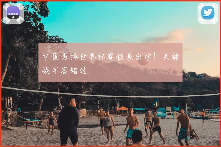 中国男排世界杯赛程表出炉！关键战不容错过