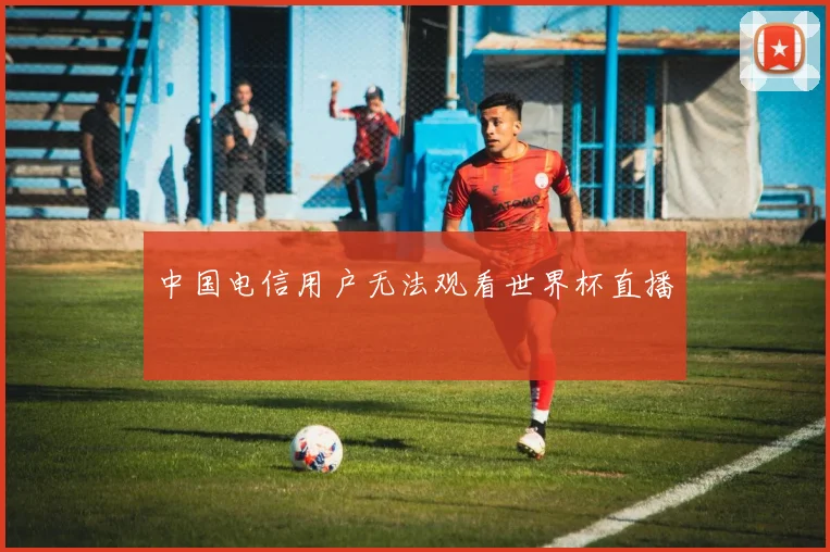 中国电信用户无法观看世界杯直播