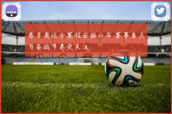 春季奥运会赛程安排公布 赛事看点与备战节奏受关注